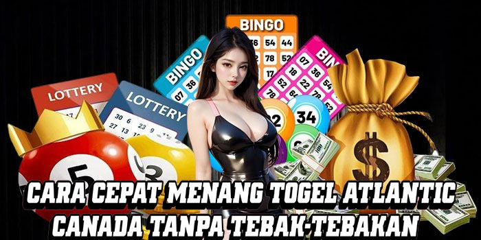 Cara Cepat Menang Togel Atlantic Canada Tanpa Tebak-Tebakan