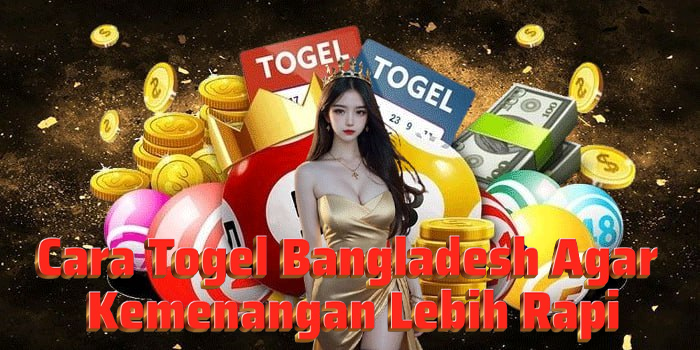 Cara Togel Bangladesh Agar Kemenangan Lebih Rapi